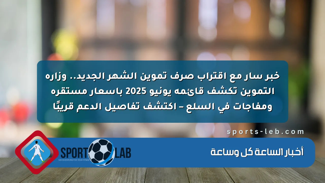 خبر سار مع اقتراب صرف تموين الشهر الجديد.. وزارة التموين تكشف قائمة يونيو 2025 بأسعار مستقرة ومفاجآت في السلع – اكتشف تفاصيل الدعم قريبًا